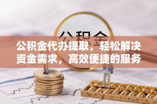 双辽公积金代办提取，轻松解决资金需求，高效便捷的服务选择