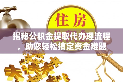 双辽揭秘公积金提取代办理流程，助您轻松搞定资金难题