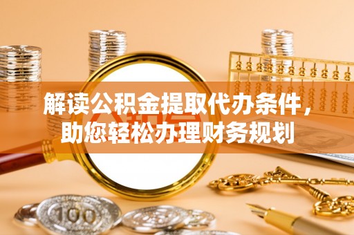 双辽解读公积金提取代办条件，助您轻松办理财务规划