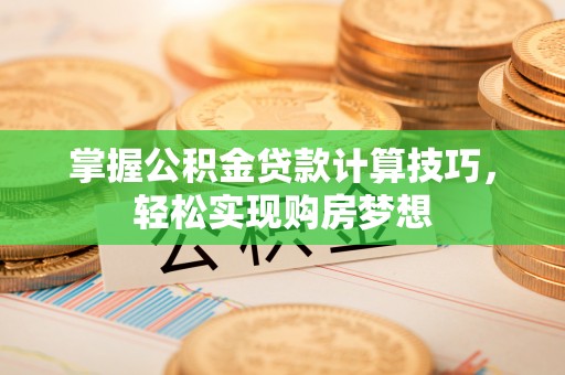 双辽掌握公积金贷款计算技巧，轻松实现购房梦想