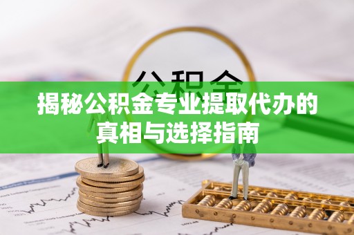 双辽揭秘公积金专业提取代办的真相与选择指南