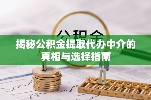 双辽揭秘公积金提取代办中介的真相与选择指南