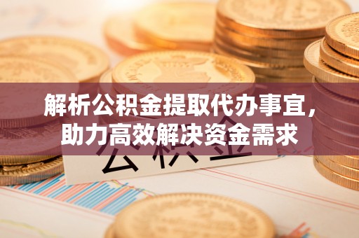 双辽解析公积金提取代办事宜，助力高效解决资金需求