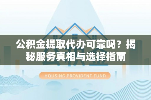 双辽公积金提取代办可靠吗？揭秘服务真相与选择指南