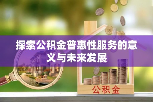 双辽探索公积金普惠性服务的意义与未来发展