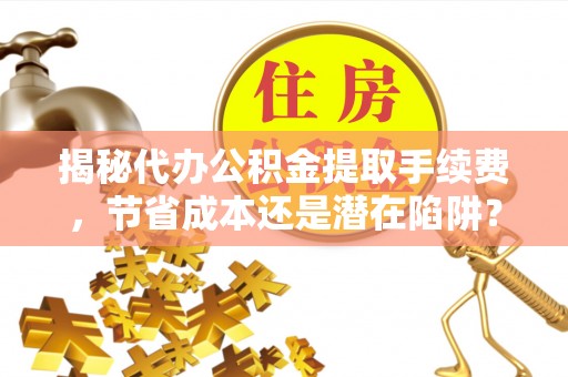双辽揭秘代办公积金提取手续费，节省成本还是潜在陷阱？