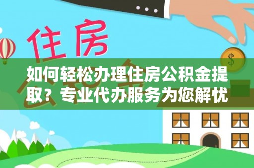 双辽如何轻松办理住房公积金提取？专业代办服务为您解忧