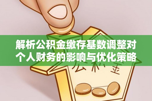 双辽解析公积金缴存基数调整对个人财务的影响与优化策略