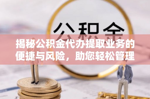 双辽揭秘公积金代办提取业务的便捷与风险，助您轻松管理个人财务
