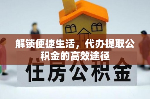 双辽解锁便捷生活，代办提取公积金的高效途径
