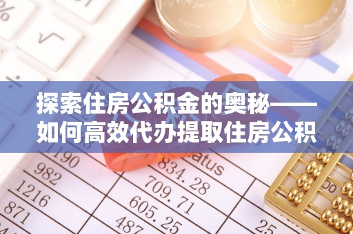 双辽探索住房公积金的奥秘——如何高效代办提取住房公积金