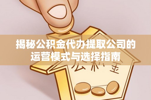 双辽揭秘公积金代办提取公司的运营模式与选择指南