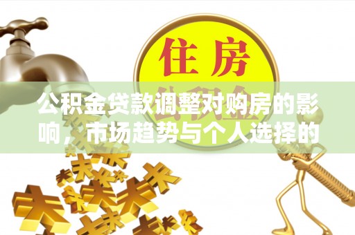双辽公积金贷款调整对购房的影响，市场趋势与个人选择的深度解析