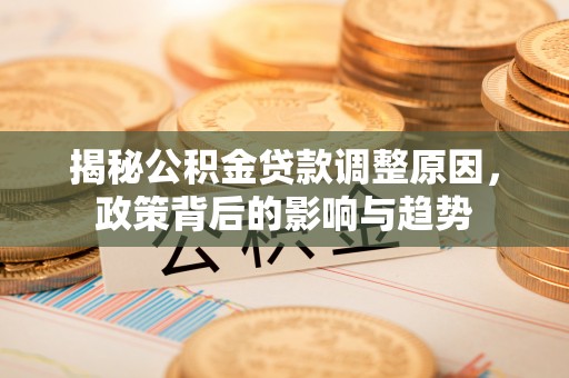 双辽揭秘公积金贷款调整原因，政策背后的影响与趋势