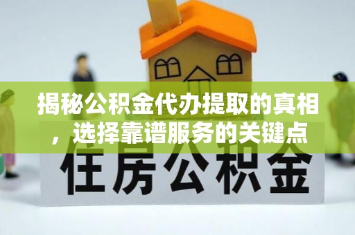 双辽揭秘公积金代办提取的真相，选择靠谱服务的关键点