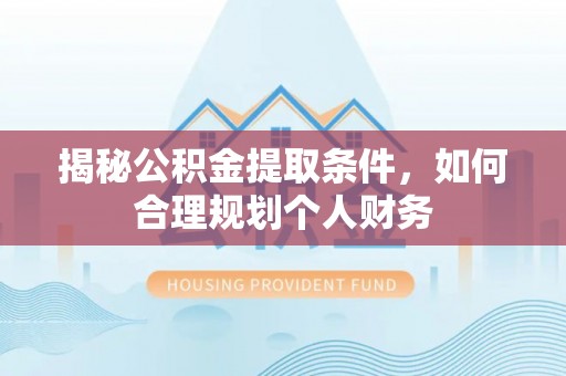 双辽揭秘公积金提取条件，如何合理规划个人财务
