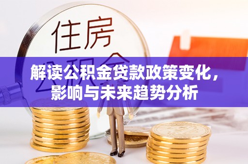 双辽解读公积金贷款政策变化，影响与未来趋势分析