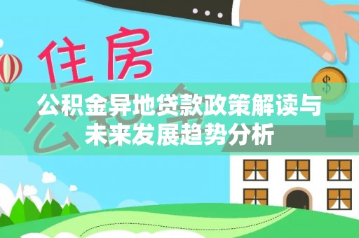 双辽公积金异地贷款政策解读与未来发展趋势分析