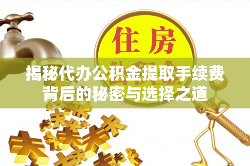 双辽揭秘代办公积金提取手续费背后的秘密与选择之道