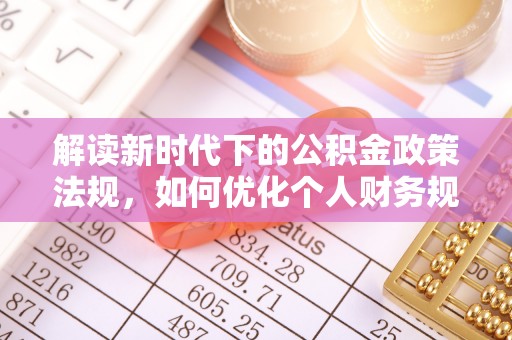 双辽解读新时代下的公积金政策法规，如何优化个人财务规划