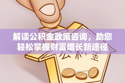 双辽解读公积金政策咨询，助您轻松掌握财富增长新途径