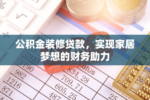 双辽公积金装修贷款，实现家居梦想的财务助力