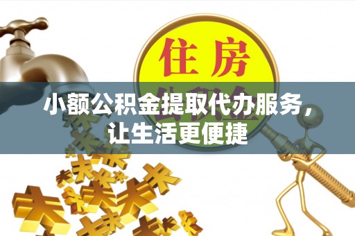 双辽小额公积金提取代办服务，让生活更便捷