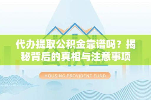 双辽代办提取公积金靠谱吗？揭秘背后的真相与注意事项
