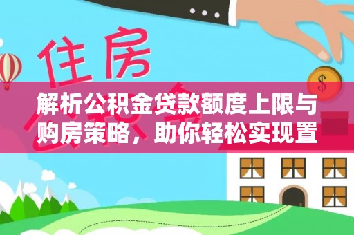 双辽解析公积金贷款额度上限与购房策略，助你轻松实现置业梦想