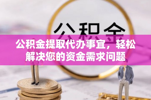 双辽公积金提取代办事宜，轻松解决您的资金需求问题
