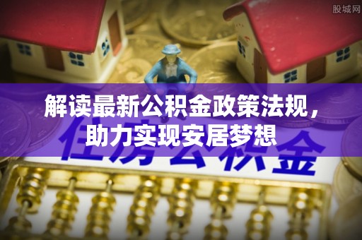 双辽解读最新公积金政策法规，助力实现安居梦想