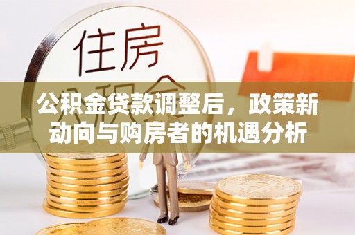 双辽公积金贷款调整后，政策新动向与购房者的机遇分析